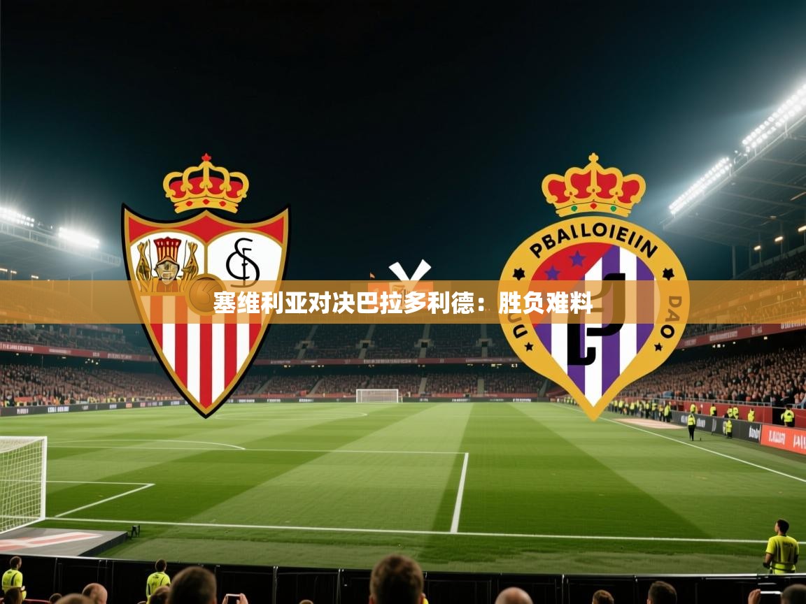 塞维利亚对决巴拉多利德:胜负难料 第2张