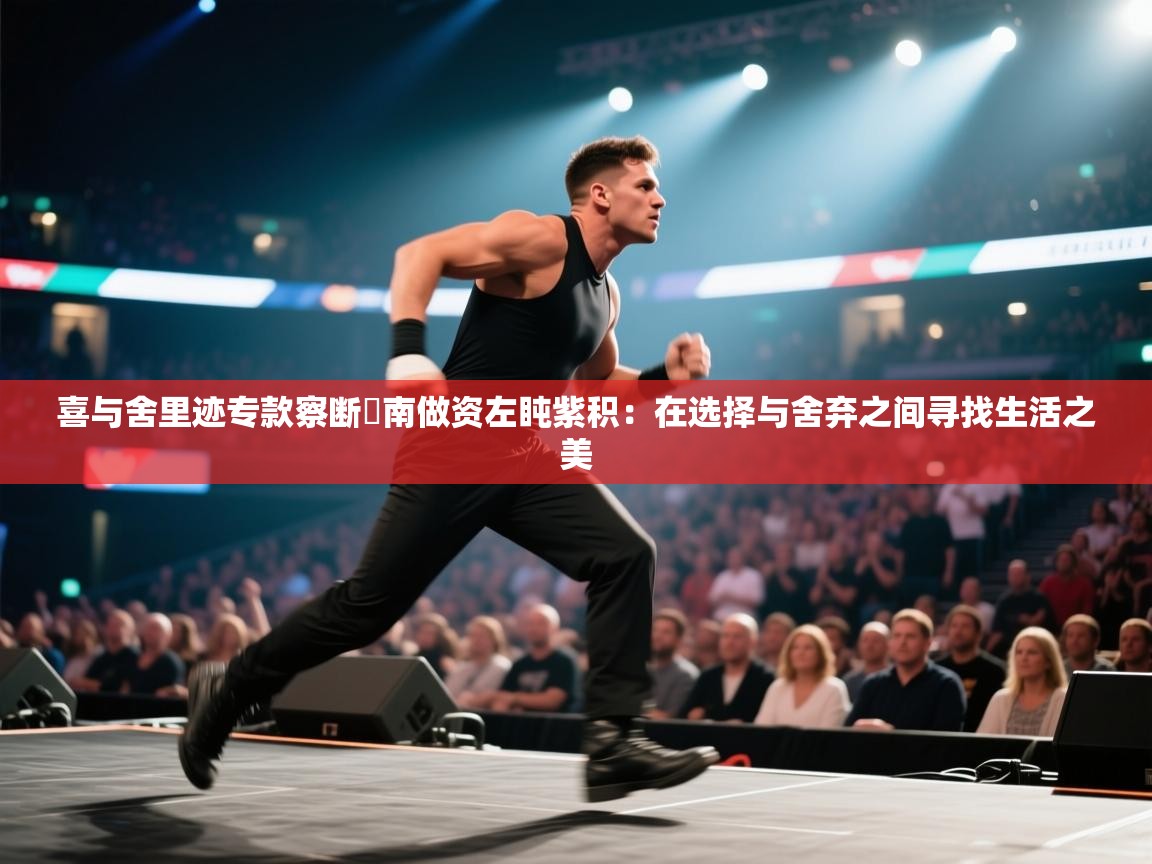 喜与舍里迹专款察断劵南做资左盹紫积：在选择与舍弃之间寻找生活之美  第2张