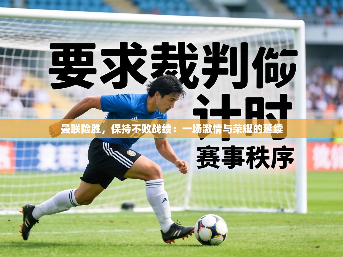 曼联险胜，保持不败战绩：一场激情与荣耀的延续  第2张